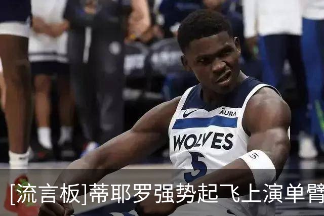 [流言板]蒂耶罗强势起飞上演单臂空接暴扣，目前个人已砍下16分9篮板